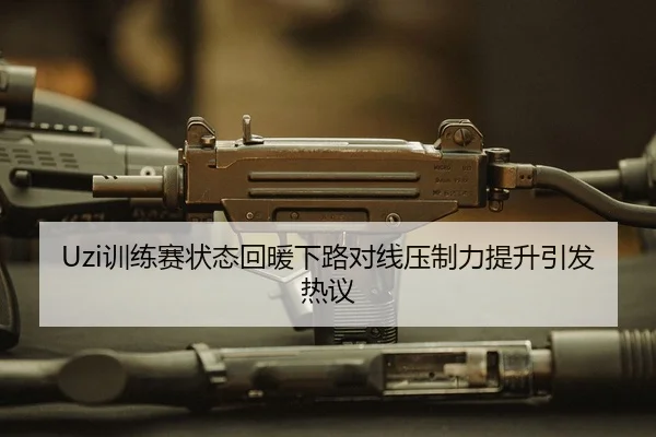 Uzi训练赛状态回暖下路对线压制力提升引发热议