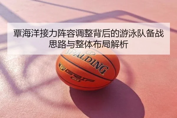 覃海洋接力阵容调整背后的游泳队备战思路与整体布局解析