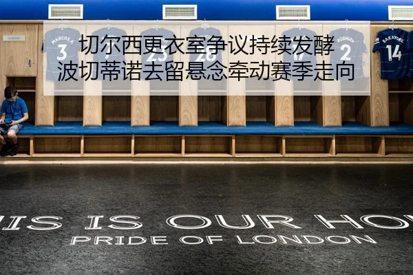 切尔西更衣室争议持续发酵 波切蒂诺去留悬念牵动赛季走向